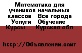 Математика для учеников начальных классов - Все города Услуги » Обучение. Курсы   . Курская обл.